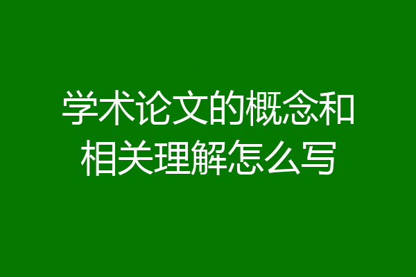 学术论文的概念和相关理解怎么写