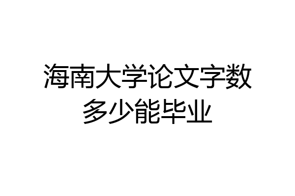 海南大学论文字数多少能毕业