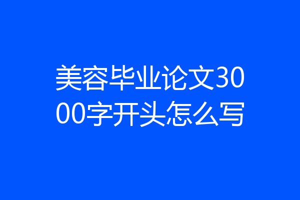 美容毕业论文3000字开头怎么写