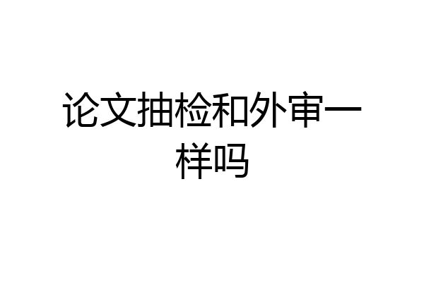 论文抽检和外审一样吗