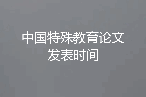 中国特殊教育论文发表时间