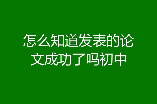 怎么知道发表的论文成功了吗初中