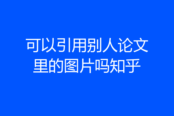 可以引用别人论文里的图片吗知乎
