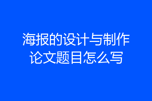 海报的设计与制作论文题目怎么写