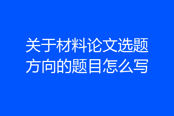 关于材料论文选题方向的题目怎么写