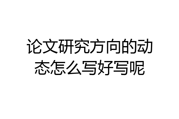 论文研究方向的动态怎么写好写呢
