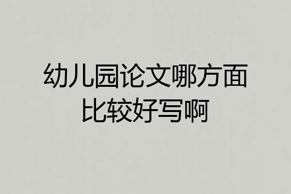 幼儿园论文哪方面比较好写啊