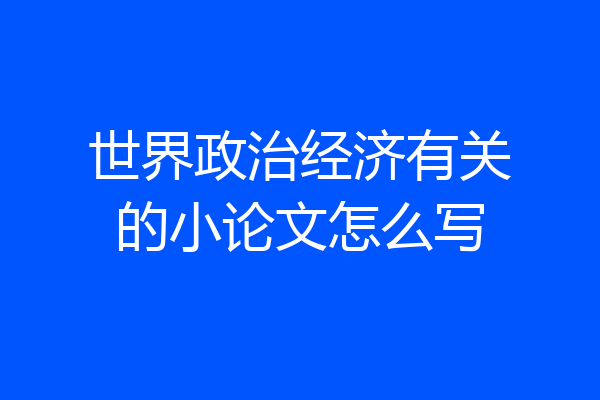 世界政治经济有关的小论文怎么写