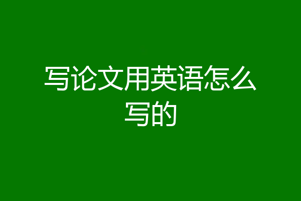 写论文用英语怎么写的