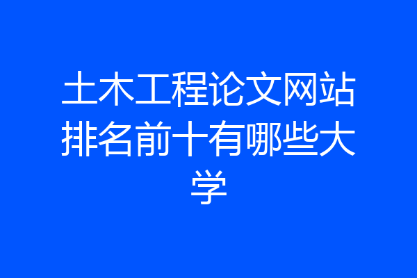 土木工程论文网站排名前十有哪些大学