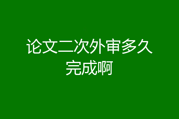 论文二次外审多久完成啊