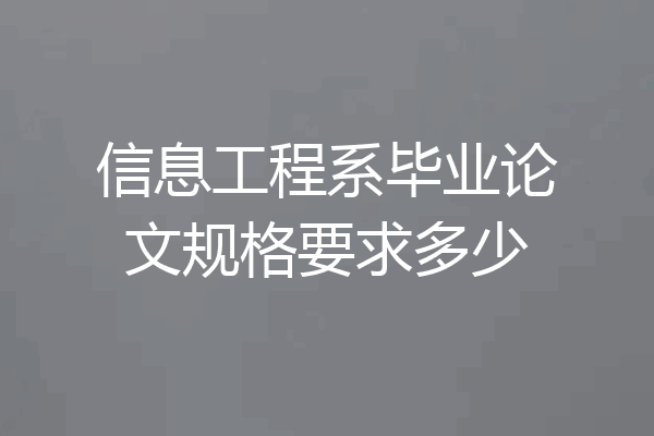 信息工程系毕业论文规格要求多少