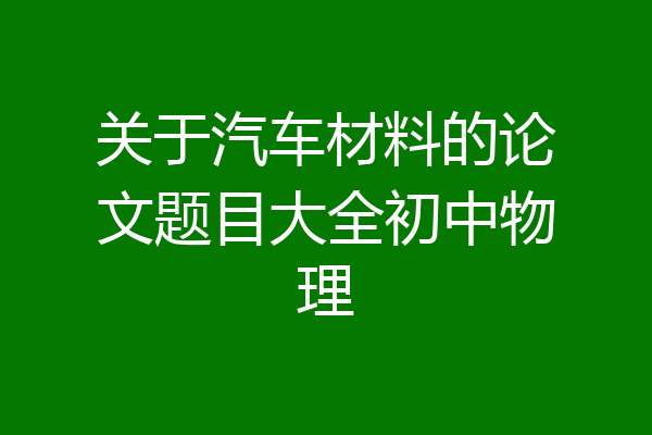 关于汽车材料的论文题目大全初中物理