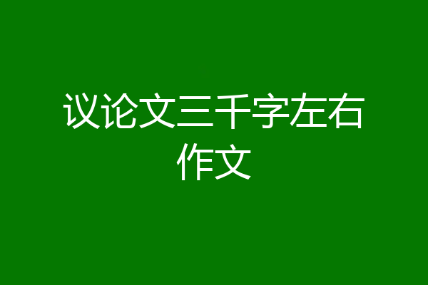 议论文三千字左右作文