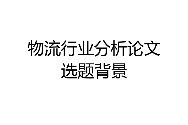 物流行业分析论文选题背景