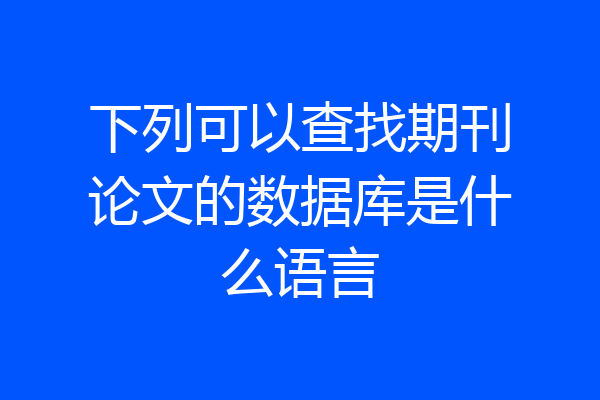 下列可以查找期刊论文的数据库是什么语言