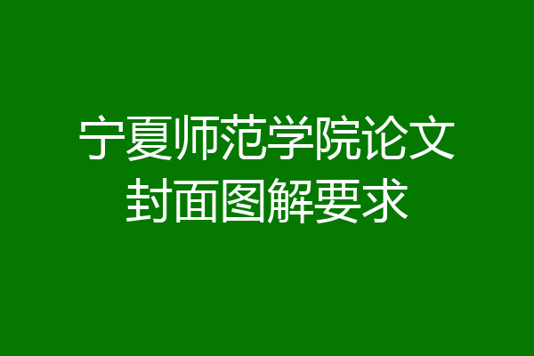 宁夏师范学院论文封面图解要求