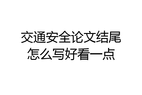 交通安全论文结尾怎么写好看一点