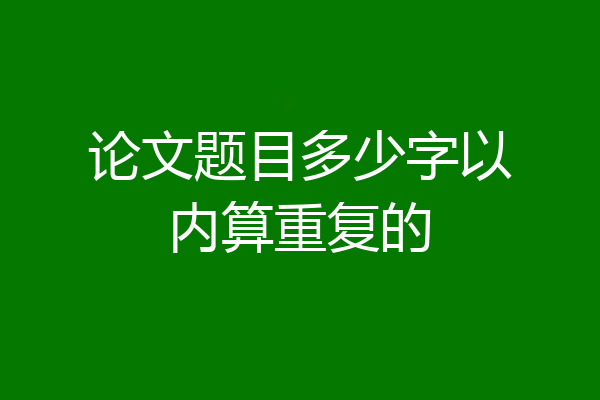 论文题目多少字以内算重复的