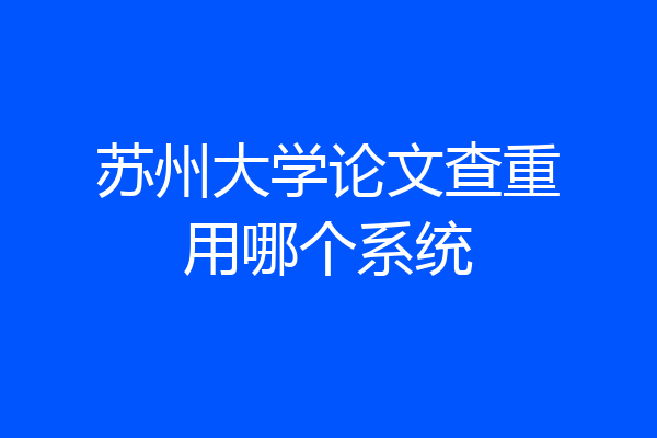 苏州大学论文查重用哪个系统