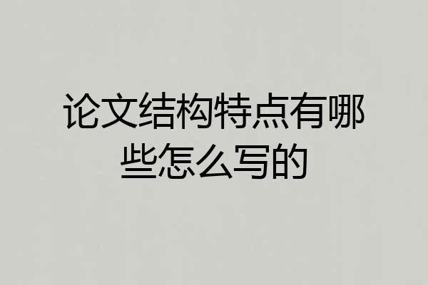 论文结构特点有哪些怎么写的
