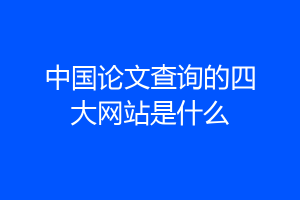中国论文查询的四大网站是什么