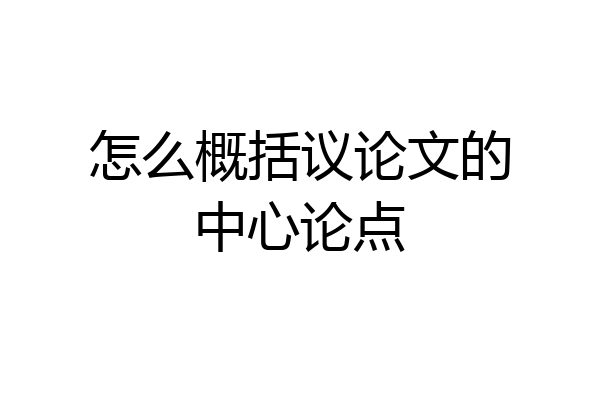 怎么概括议论文的中心论点