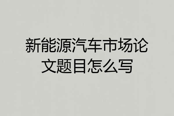 新能源汽车市场论文题目怎么写