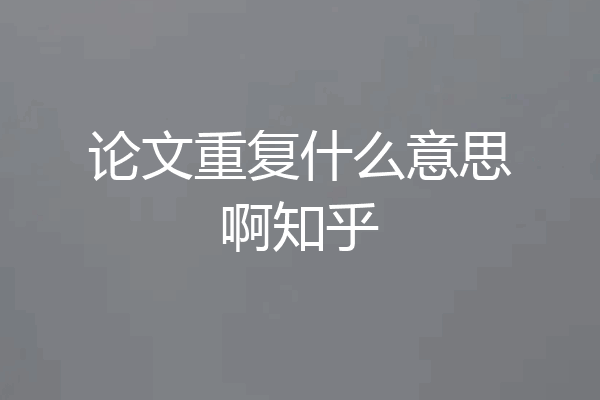 论文重复什么意思啊知乎