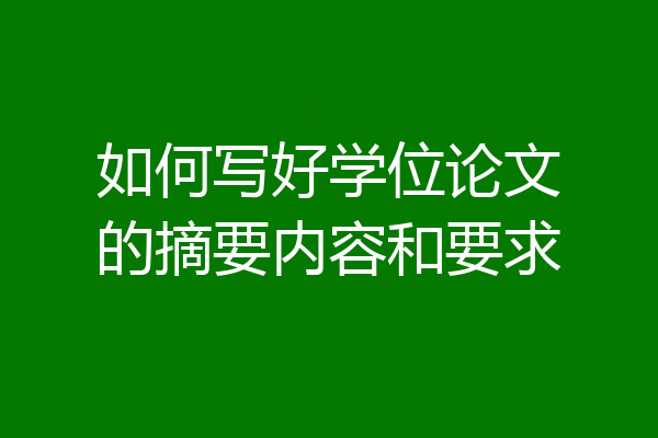 如何写好学位论文的摘要内容和要求