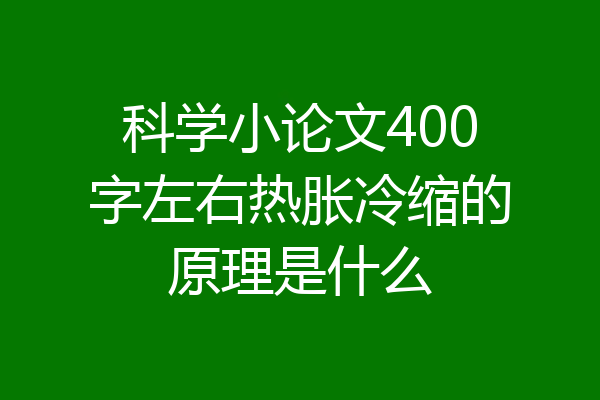 科学小论文400字左右热胀冷缩的原理是什么