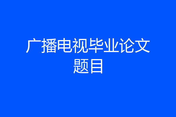广播电视毕业论文题目