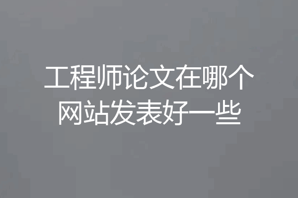 工程师论文在哪个网站发表好一些