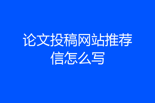 论文投稿网站推荐信怎么写