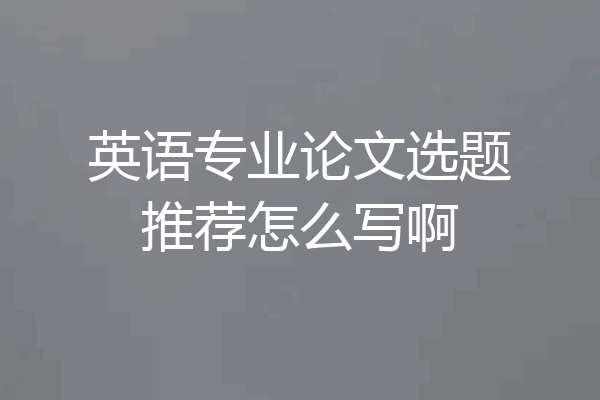 英语专业论文选题推荐怎么写啊