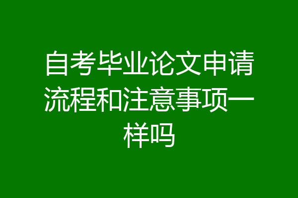 自考毕业论文申请流程和注意事项一样吗