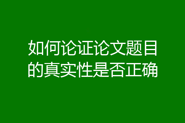 如何论证论文题目的真实性是否正确