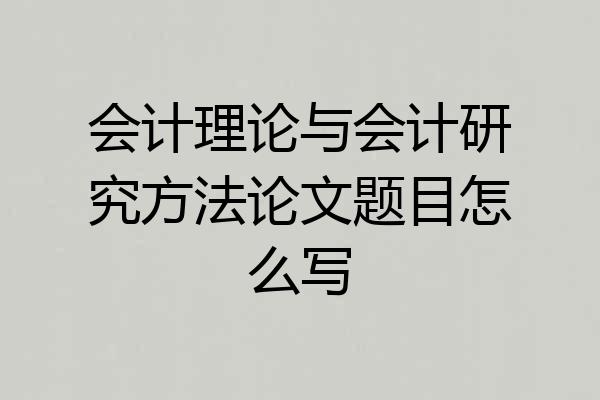 会计理论与会计研究方法论文题目怎么写