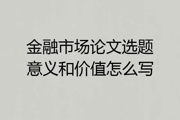 金融市场论文选题意义和价值怎么写