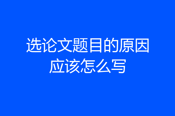 选论文题目的原因应该怎么写