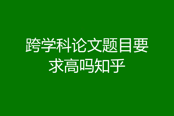 跨学科论文题目要求高吗知乎