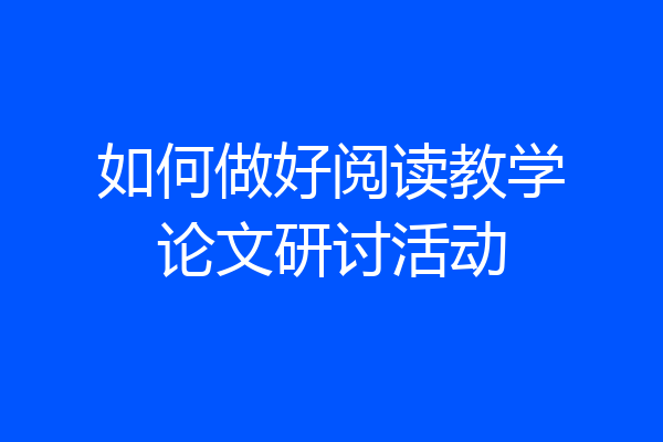 如何做好阅读教学论文研讨活动