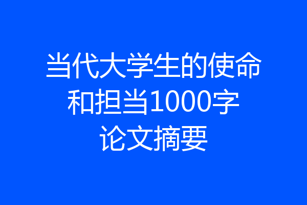 当代大学生的使命和担当1000字论文摘要