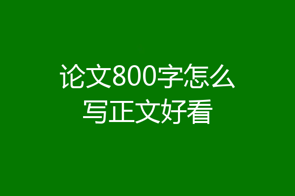 论文800字怎么写正文好看