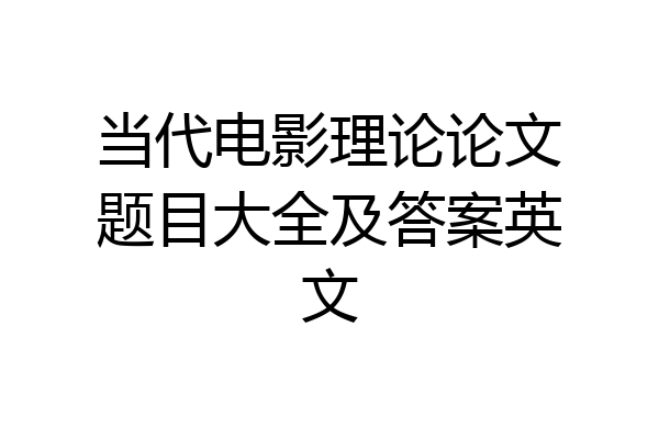 当代电影理论论文题目大全及答案英文