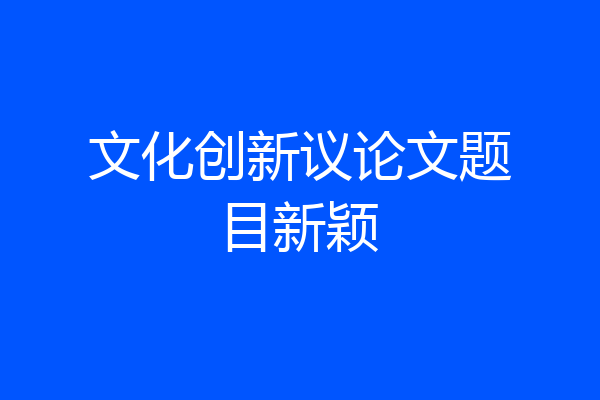 文化创新议论文题目新颖