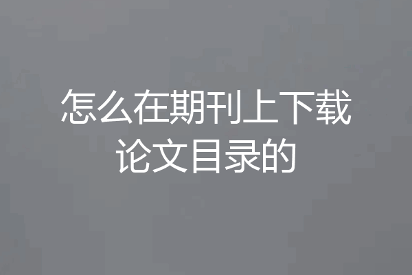 怎么在期刊上下载论文目录的