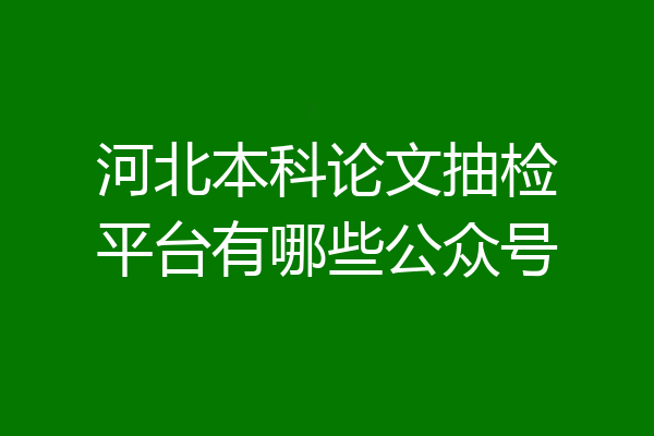 河北本科论文抽检平台有哪些公众号