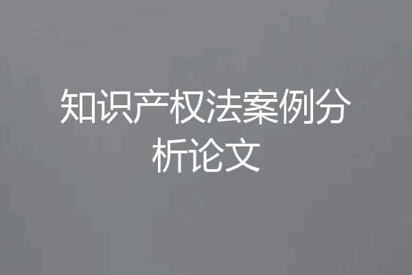 知识产权法案例分析论文