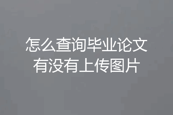 怎么查询毕业论文有没有上传图片